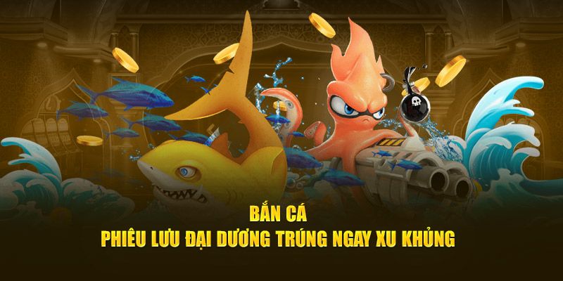 Bắn cá đơn giản, nhận thưởng khủng về tay