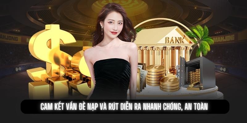 Cam kết vấn đề nạp và rút diễn ra nhanh chóng, an toàn